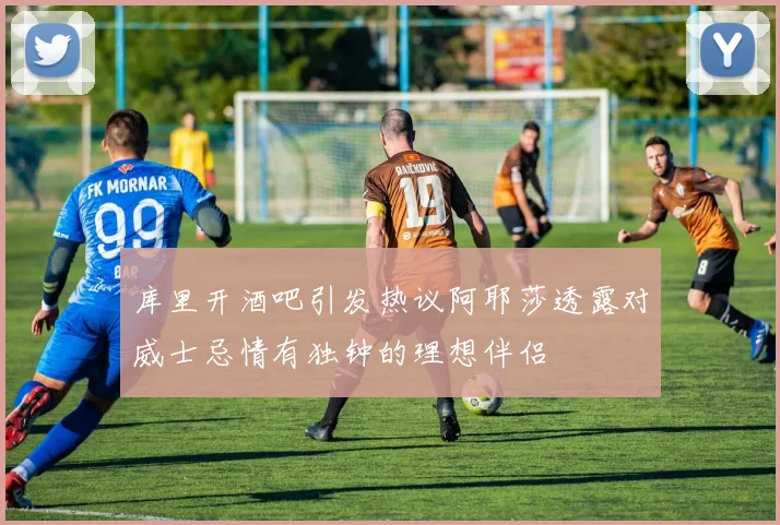 库里开酒吧引发热议阿耶莎透露对威士忌情有独钟的理想伴侣