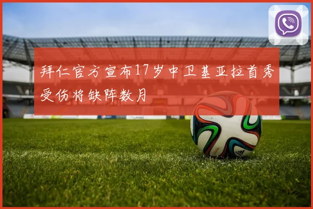 拜仁官方宣布17岁中卫基亚拉首秀受伤将缺阵数月