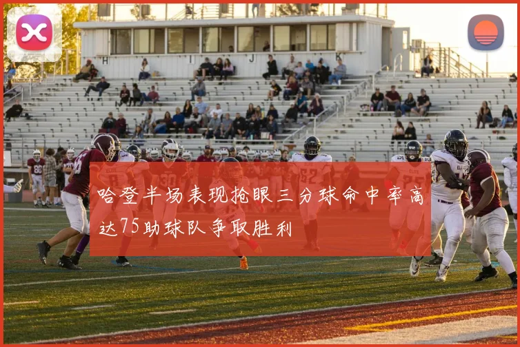 哈登半场表现抢眼三分球命中率高达75助球队争取胜利